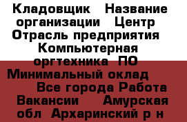 Кладовщик › Название организации ­ Центр › Отрасль предприятия ­ Компьютерная, оргтехника, ПО › Минимальный оклад ­ 20 000 - Все города Работа » Вакансии   . Амурская обл.,Архаринский р-н